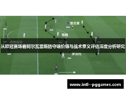 从欧冠赛场看阿尔瓦雷斯防守端价值与战术意义评估深度分析研究