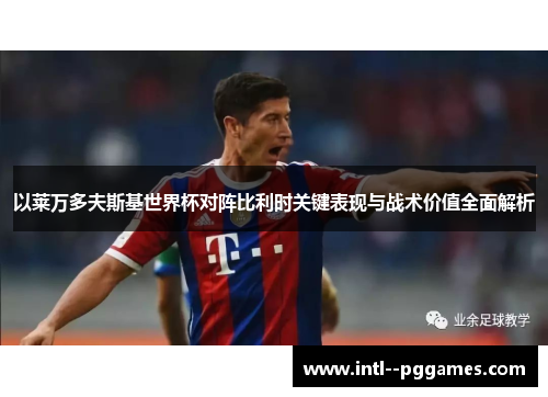 以莱万多夫斯基世界杯对阵比利时关键表现与战术价值全面解析