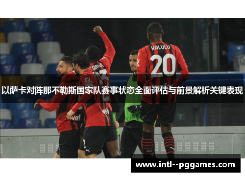 以萨卡对阵那不勒斯国家队赛事状态全面评估与前景解析关键表现