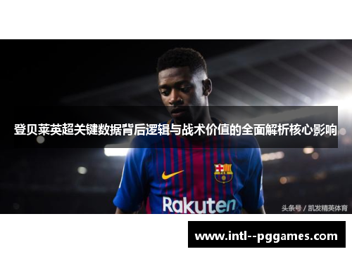 登贝莱英超关键数据背后逻辑与战术价值的全面解析核心影响