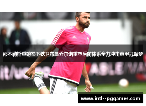 那不勒斯重磅签下铁卫布翁乔尔诺重塑后防体系全力冲击意甲冠军梦