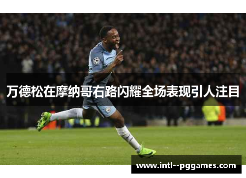 万德松在摩纳哥右路闪耀全场表现引人注目