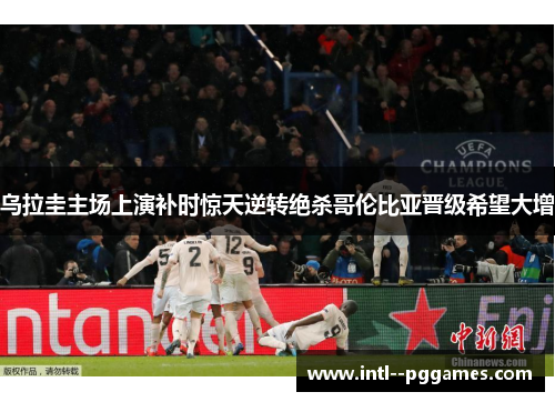 乌拉圭主场上演补时惊天逆转绝杀哥伦比亚晋级希望大增