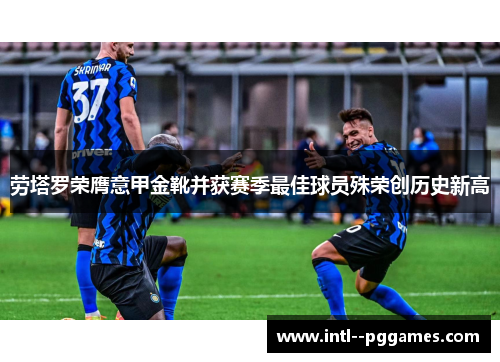劳塔罗荣膺意甲金靴并获赛季最佳球员殊荣创历史新高