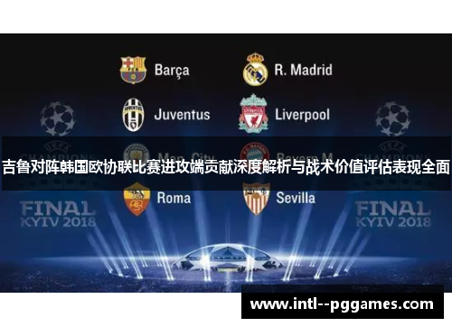 吉鲁对阵韩国欧协联比赛进攻端贡献深度解析与战术价值评估表现全面