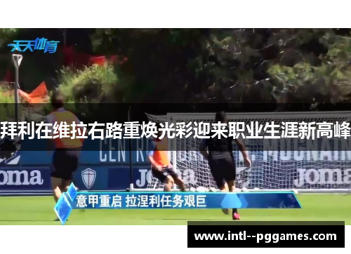 拜利在维拉右路重焕光彩迎来职业生涯新高峰