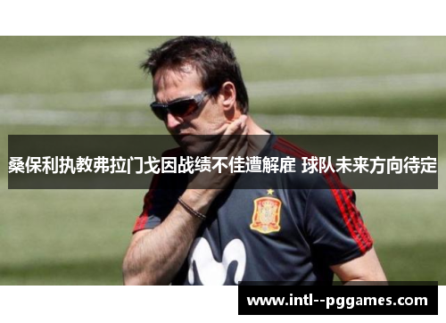 桑保利执教弗拉门戈因战绩不佳遭解雇 球队未来方向待定