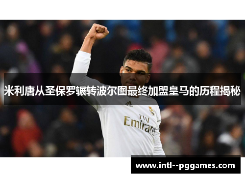 米利唐从圣保罗辗转波尔图最终加盟皇马的历程揭秘