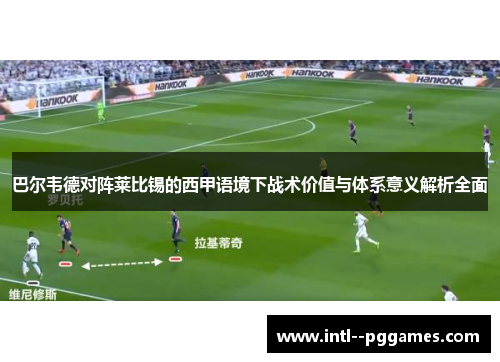巴尔韦德对阵莱比锡的西甲语境下战术价值与体系意义解析全面