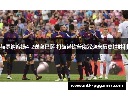 赫罗纳客场4-2逆袭巴萨 打破诺坎普魔咒迎来历史性胜利